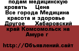 подам медицинскую кровать! › Цена ­ 27 000 - Все города Медицина, красота и здоровье » Другое   . Хабаровский край,Комсомольск-на-Амуре г.